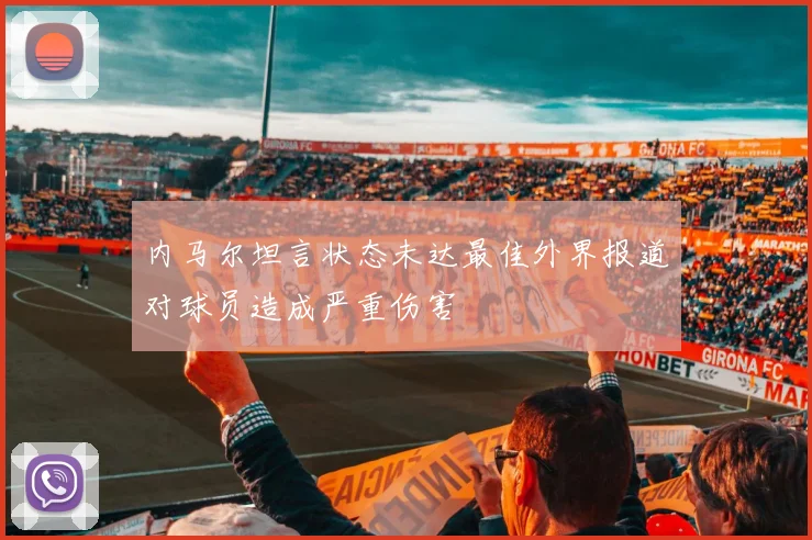内马尔坦言状态未达最佳外界报道对球员造成严重伤害