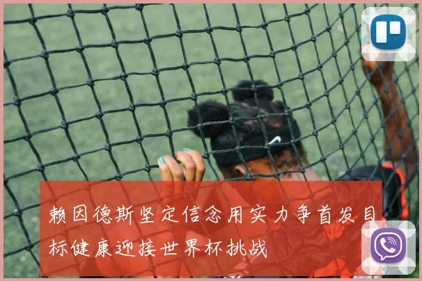 赖因德斯坚定信念用实力争首发目标健康迎接世界杯挑战