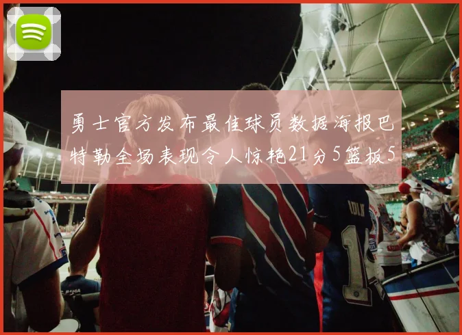 勇士官方发布最佳球员数据海报巴特勒全场表现令人惊艳21分5篮板5助攻