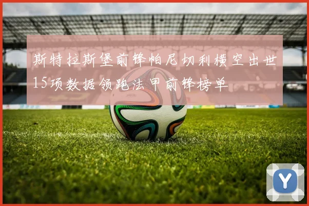 斯特拉斯堡前锋帕尼切利横空出世15项数据领跑法甲前锋榜单