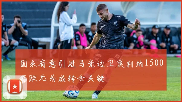 国米有意引进马竞边卫莫利纳1500万欧元或成转会关键