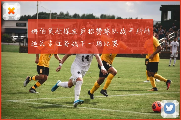 姆伯莫社媒发声称赞球队战平科特迪瓦专注备战下一场比赛