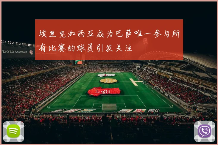 埃里克加西亚成为巴萨唯一参与所有比赛的球员引发关注