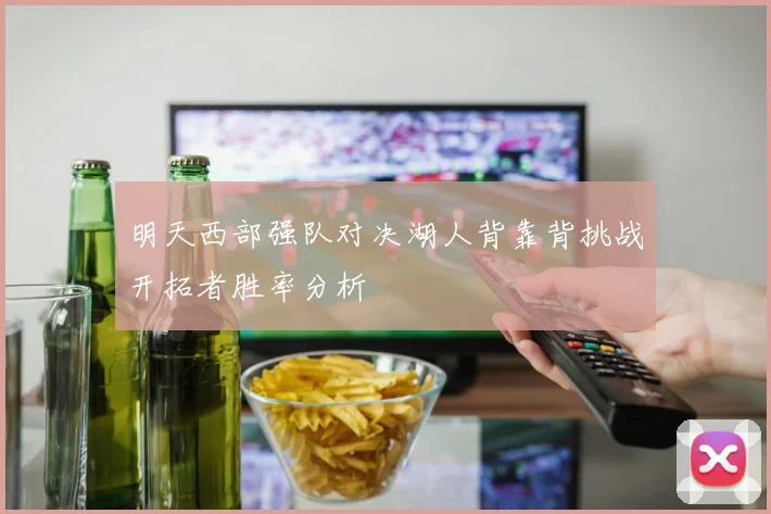 明天西部强队对决湖人背靠背挑战开拓者胜率分析