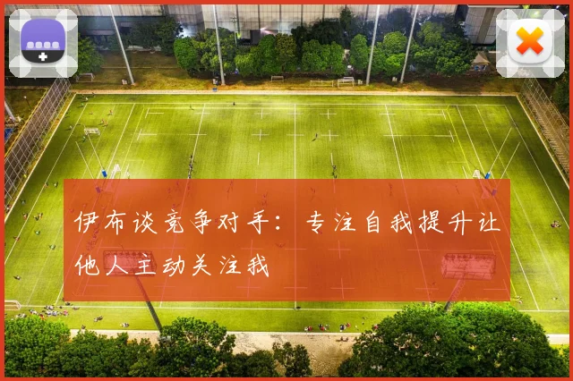 伊布谈竞争对手：专注自我提升让他人主动关注我