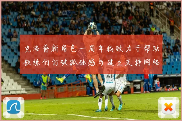 克洛普新角色一周年我致力于帮助教练们打破孤独感与建立支持网络
