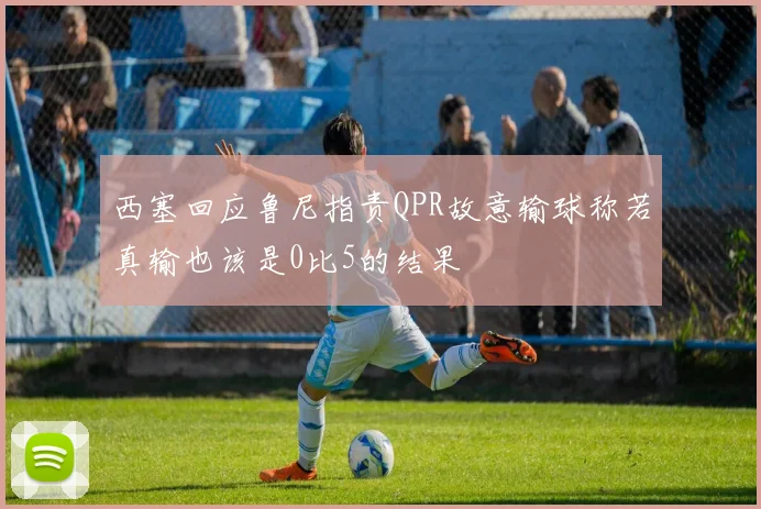 西塞回应鲁尼指责QPR故意输球称若真输也该是0比5的结果