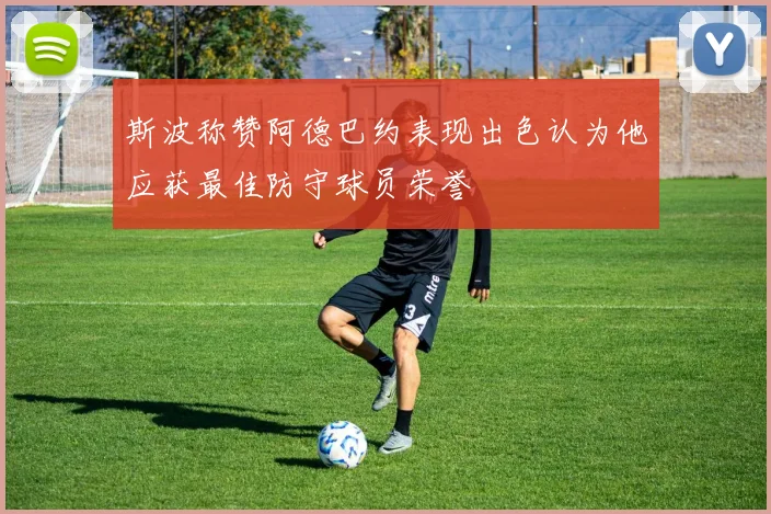 斯波称赞阿德巴约表现出色认为他应获最佳防守球员荣誉