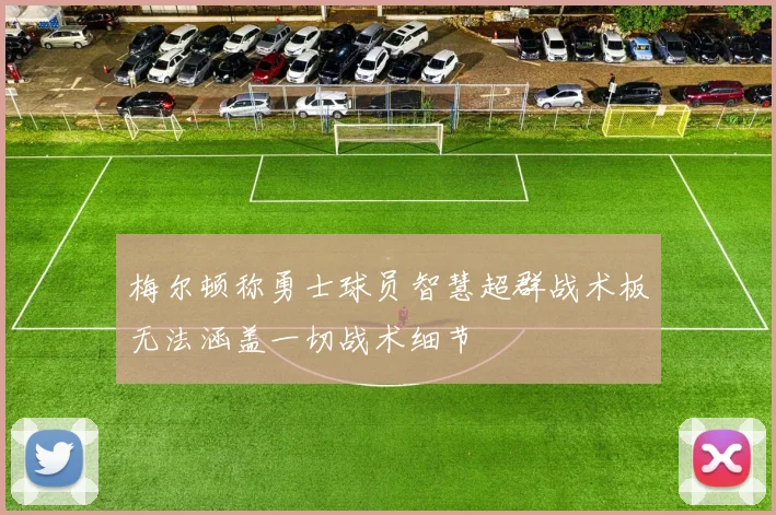 梅尔顿称勇士球员智慧超群战术板无法涵盖一切战术细节