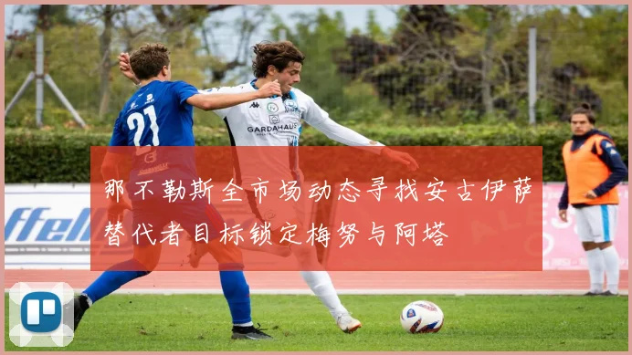 那不勒斯全市场动态寻找安古伊萨替代者目标锁定梅努与阿塔