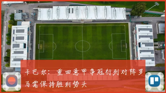 卡巴尔：重回意甲争冠行列对阵罗马需保持胜利势头