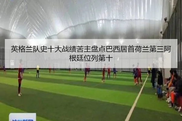 英格兰队史十大战绩苦主盘点巴西居首荷兰第三阿根廷位列第十 | LDSPORTS